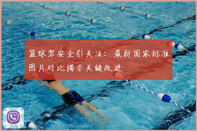 篮球架安全引关注：最新国家标准图片对比揭示关键改进