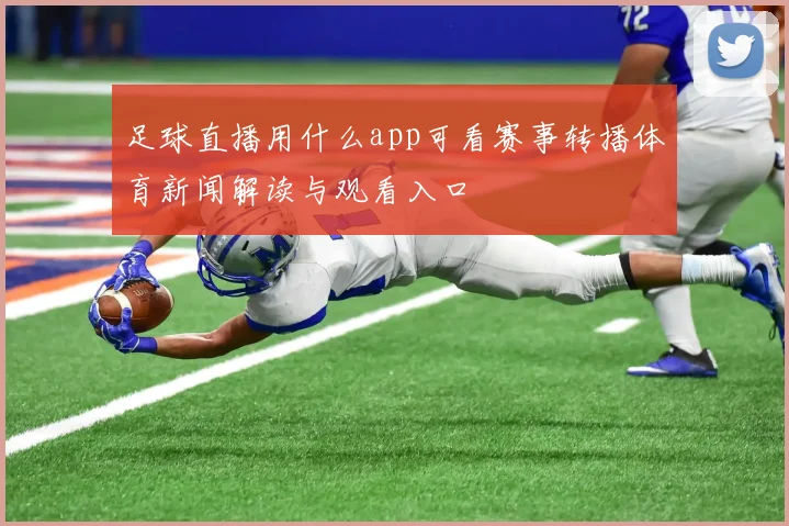 足球直播用什么app可看赛事转播体育新闻解读与观看入口
