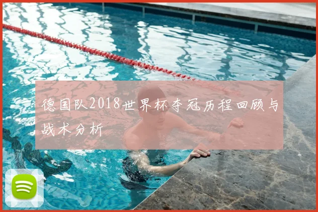 德国队2018世界杯夺冠历程回顾与战术分析