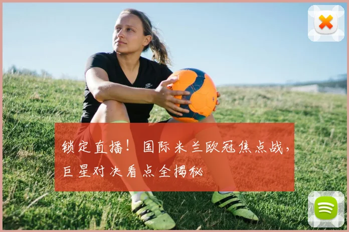 锁定直播！国际米兰欧冠焦点战，巨星对决看点全揭秘