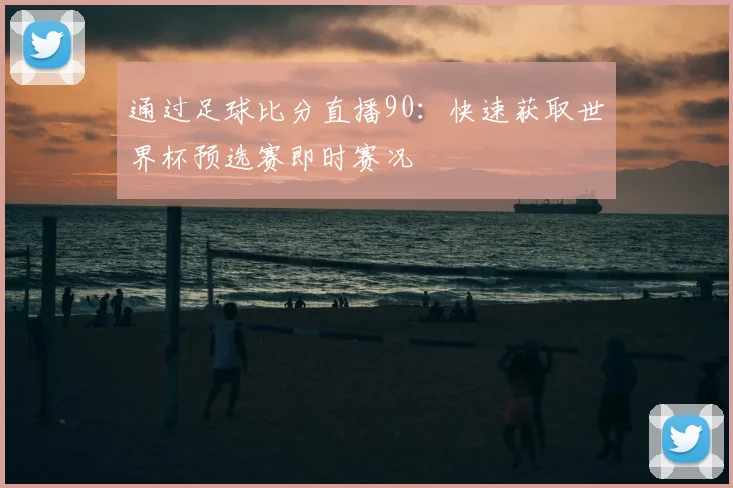 通过足球比分直播90：快速获取世界杯预选赛即时赛况