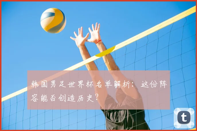 韩国男足世界杯名单解析:这份阵容能否创造历史?
