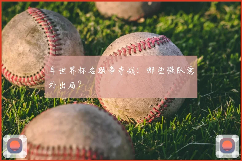 年世界杯名额争夺战：哪些强队意外出局？