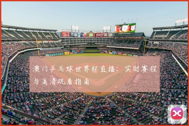 澳门乒乓球世界杯直播：实时赛程与高清观看指南