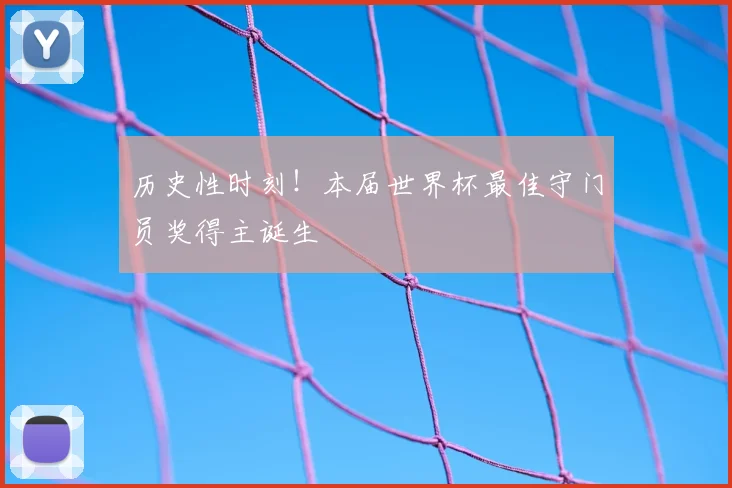 历史性时刻!本届世界杯最佳守门员奖得主诞生