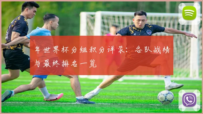 年世界杯分组积分详录:各队战绩与最终排名一览