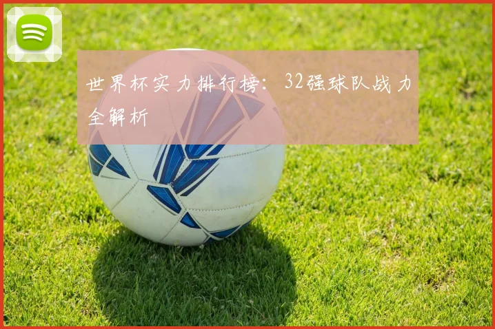 世界杯实力排行榜：32强球队战力全解析