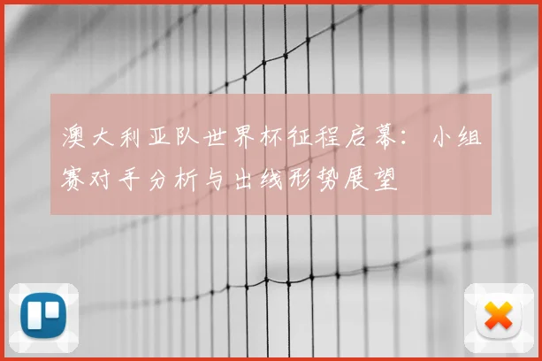 澳大利亚队世界杯征程启幕：小组赛对手分析与出线形势展望