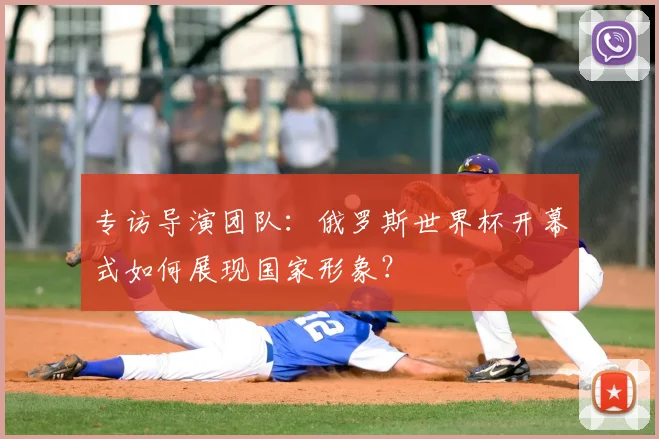 专访导演团队：俄罗斯世界杯开幕式如何展现国家形象？