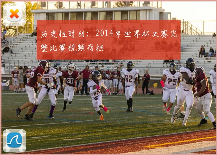 历史性时刻：2014年世界杯决赛完整比赛视频存档