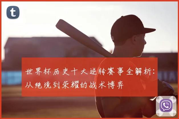 世界杯历史十大逆转赛事全解析：从绝境到荣耀的战术博弈