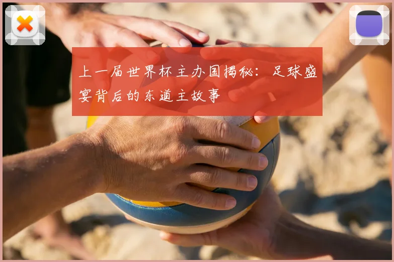 上一届世界杯主办国揭秘:足球盛宴背后的东道主故事