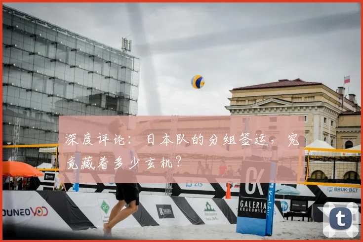 深度评论：日本队的分组签运，究竟藏着多少玄机？