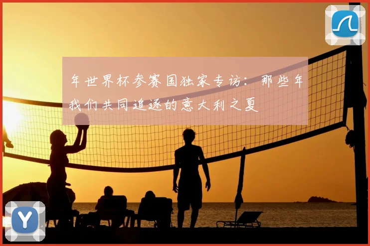 年世界杯参赛国独家专访：那些年我们共同追逐的意大利之夏