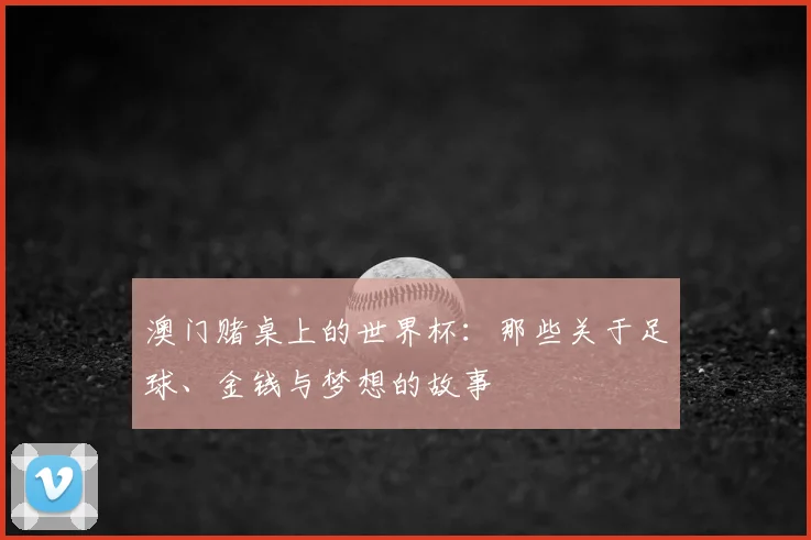 澳门赌桌上的世界杯：那些关于足球、金钱与梦想的故事