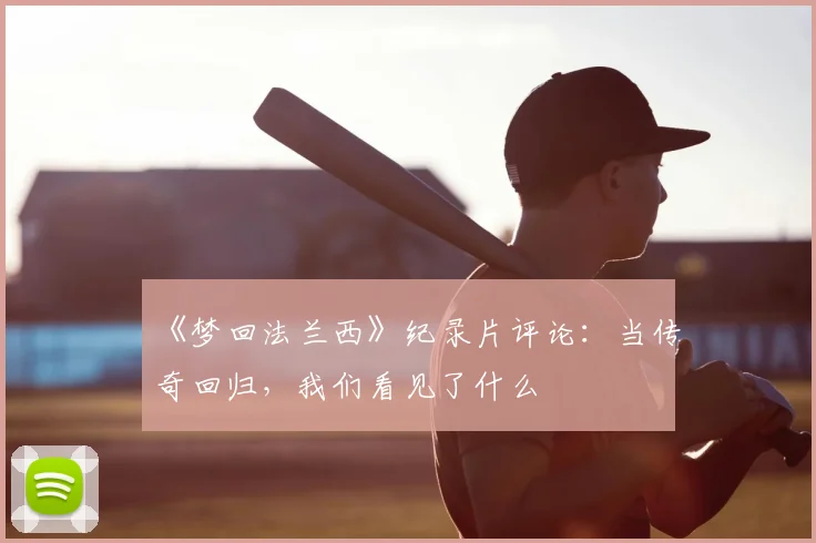《梦回法兰西》纪录片评论：当传奇回归，我们看见了什么