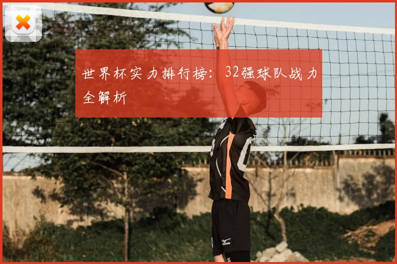 世界杯实力排行榜：32强球队战力全解析