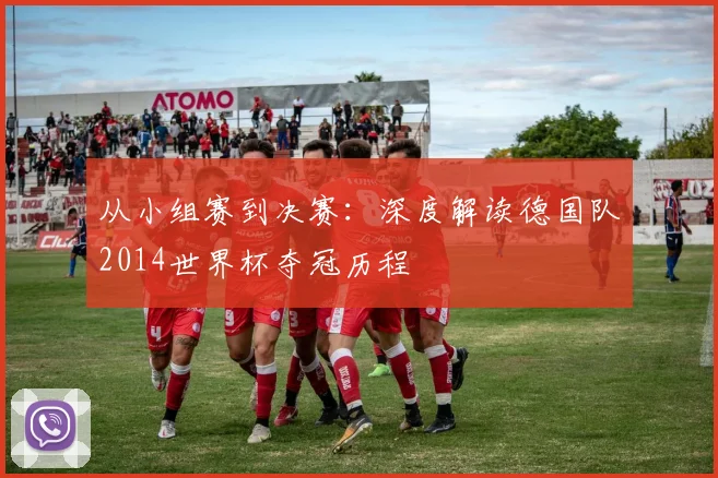 从小组赛到决赛：深度解读德国队2014世界杯夺冠历程
