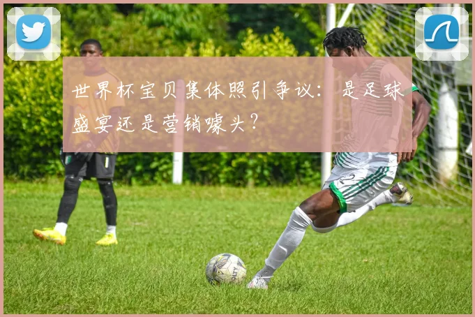 世界杯宝贝集体照引争议：是足球盛宴还是营销噱头？