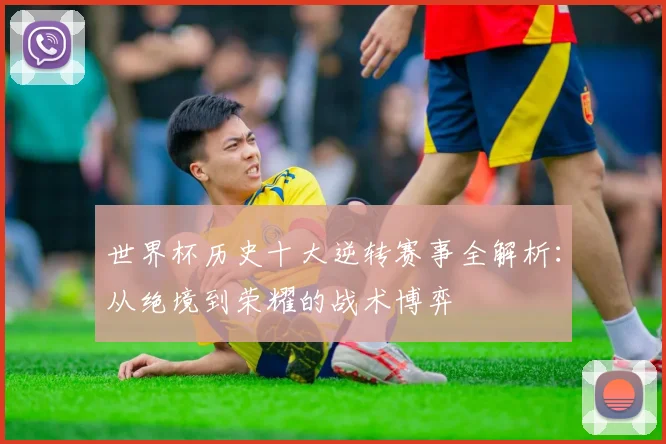 世界杯历史十大逆转赛事全解析：从绝境到荣耀的战术博弈