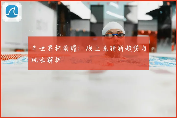 年世界杯前瞻：线上竞猜新趋势与玩法解析