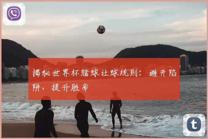 揭秘世界杯赌球让球规则：避开陷阱，提升胜率